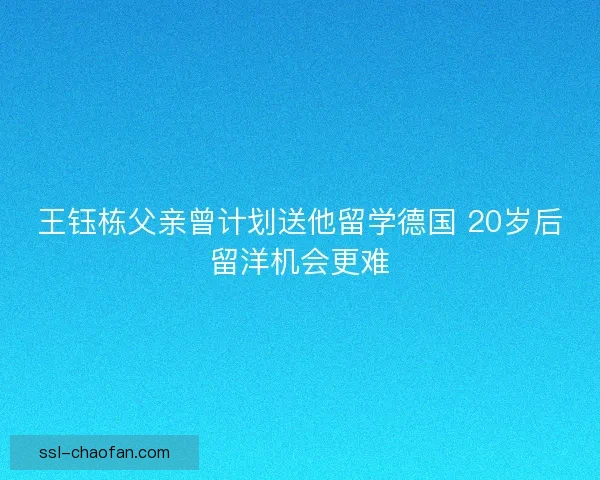 王钰栋父亲曾计划送他留学德国 20岁后留洋机会更难 王钰栋父亲曾计划送他留学德国 20岁后留洋机会更难