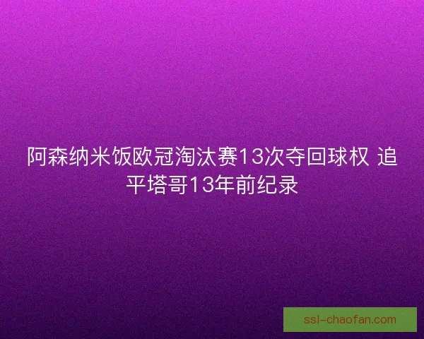 阿森纳米饭欧冠淘汰赛13次夺回球权 追平塔哥13年前纪录