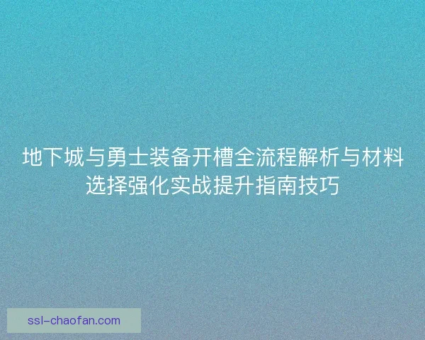 地下城与勇士装备开槽全流程解析与材料选择强化实战提升指南技巧 地下城与勇士装备开槽全流程解析与材料选择强化实战提升指南技巧