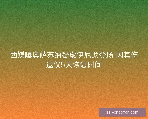 西媒曝奥萨苏纳疑虑伊尼戈登场 因其伤退仅5天恢复时间 西媒曝奥萨苏纳疑虑伊尼戈登场 因其伤退仅5天恢复时间