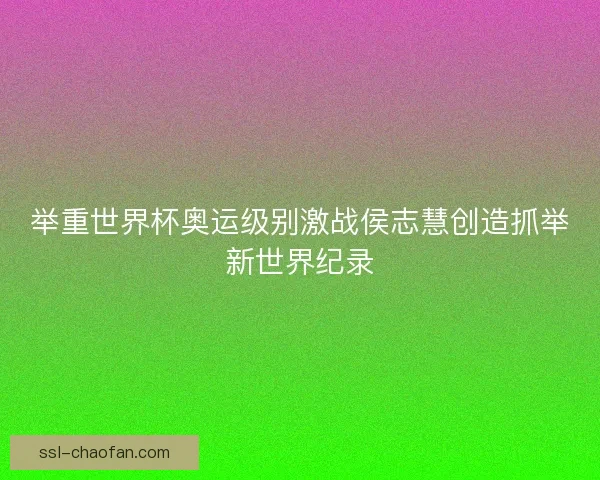 举重世界杯奥运级别激战侯志慧创造抓举新世界纪录