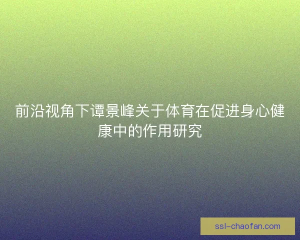 前沿视角下谭景峰关于体育在促进身心健康中的作用研究