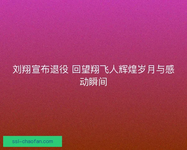 刘翔宣布退役 回望翔飞人辉煌岁月与感动瞬间 刘翔宣布退役 回望翔飞人辉煌岁月与感动瞬间