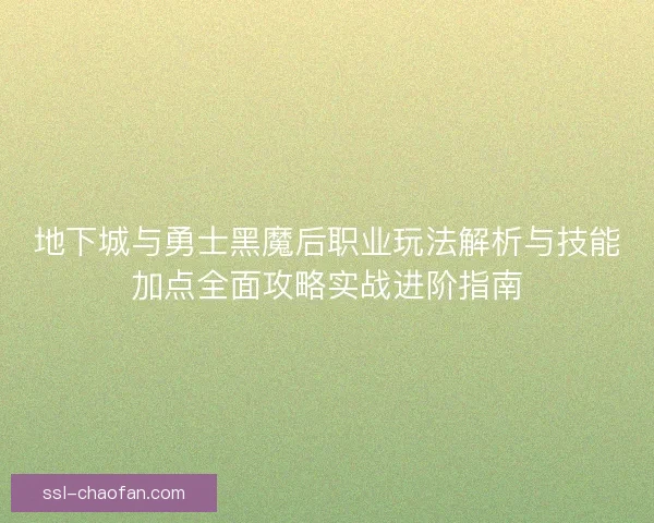 地下城与勇士黑魔后职业玩法解析与技能加点全面攻略实战进阶指南 地下城与勇士黑魔后职业玩法解析与技能加点全面攻略实战进阶指南